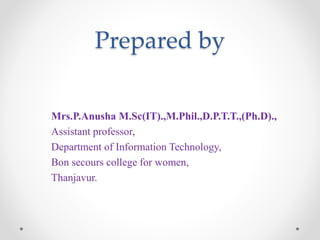 Prepared by
Mrs.P.Anusha M.Sc(IT).,M.Phil.,D.P.T.T.,(Ph.D).,
Assistant professor,
Department of Information Technology,
Bon secours college for women,
Thanjavur.
 