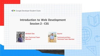 Introduction to Web Development
Session 2 - CSS
Govind
Technical and Non-
Technical Team Member
Akhilesh Das
Non-Technical Team
Member
 