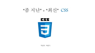 “좀 지난” + “최신” CSS
작성자 : 박준기
 