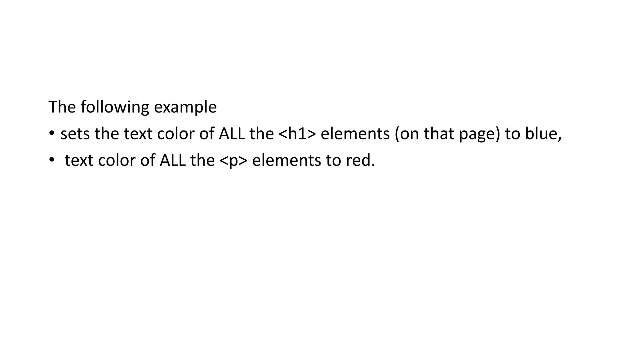 The following example
• sets the text color of ALL the <h1> elements (on that page) to blue,
• text color of ALL the <p> elements to red.
 