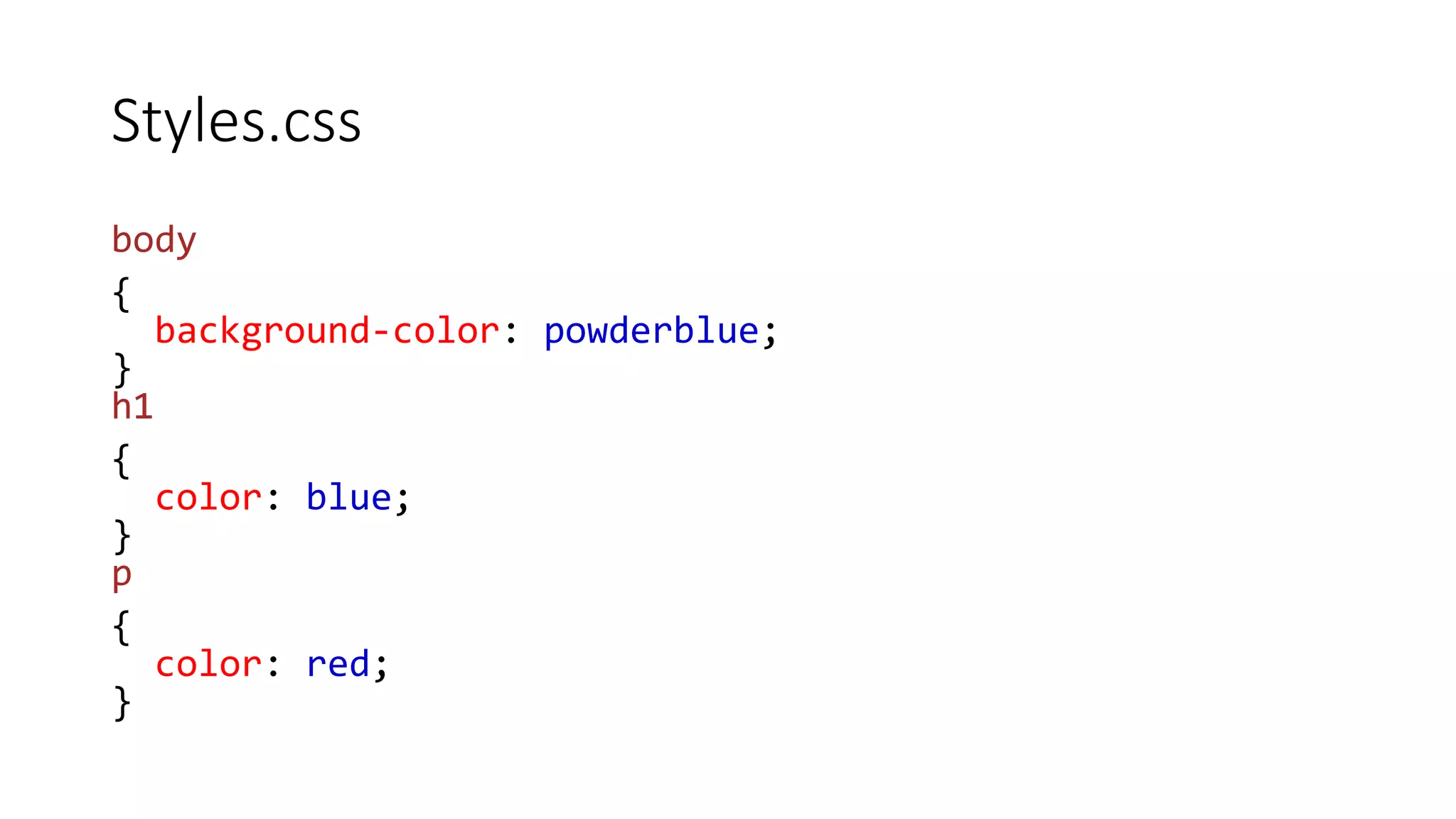 Styles.css
body
{
background-color: powderblue;
}
h1
{
color: blue;
}
p
{
color: red;
}
 
