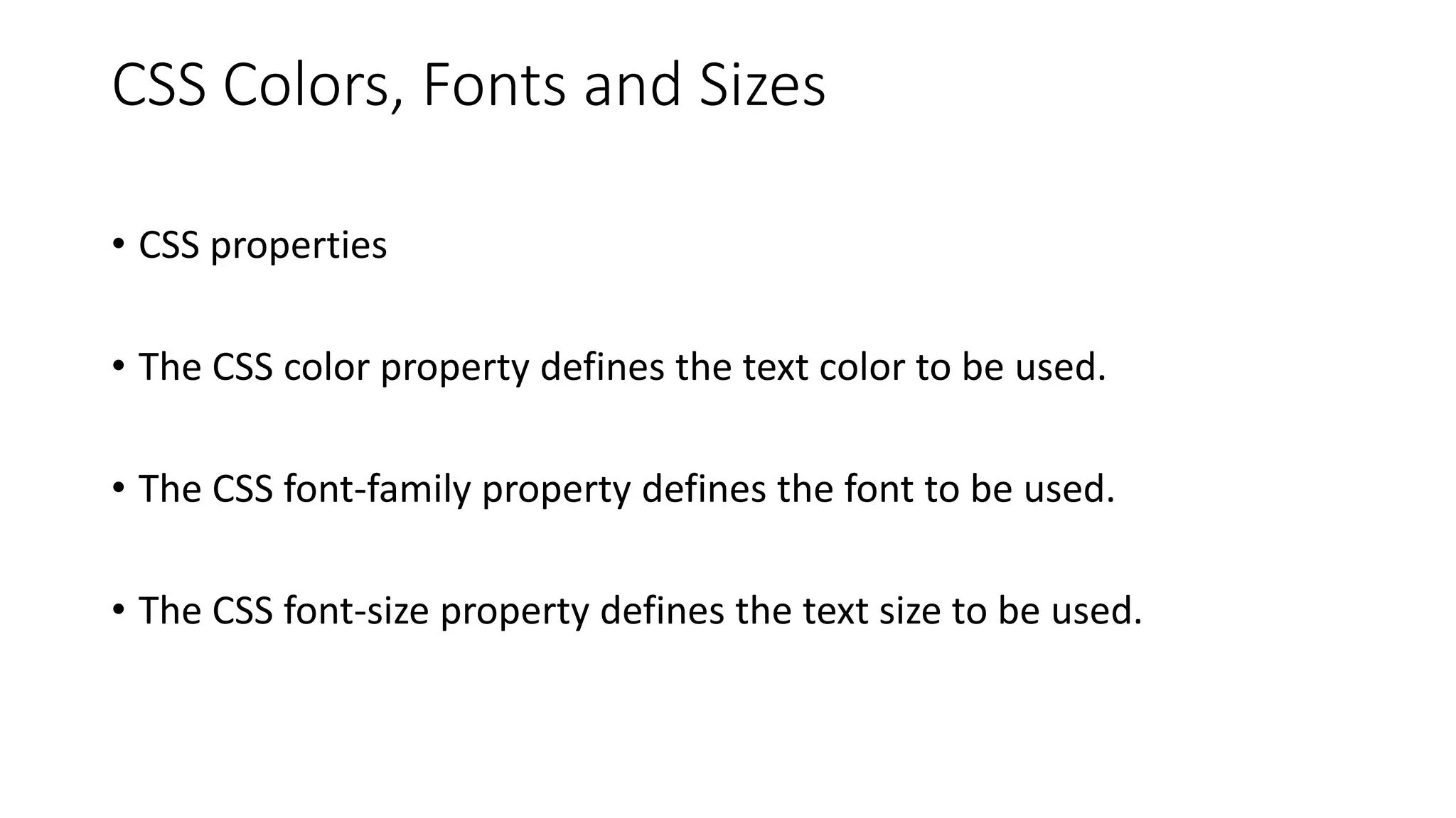 CSS Colors, Fonts and Sizes
• CSS properties
• The CSS color property defines the text color to be used.
• The CSS font-family property defines the font to be used.
• The CSS font-size property defines the text size to be used.
 