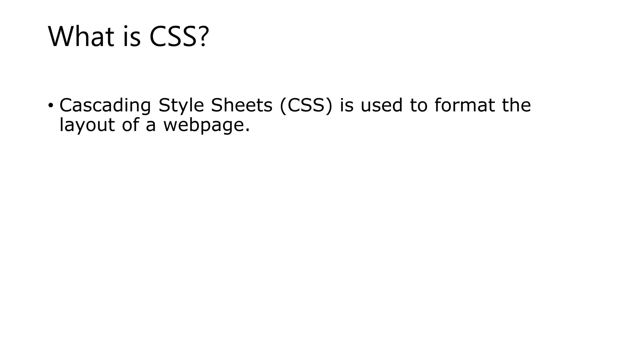 What is CSS?
• Cascading Style Sheets (CSS) is used to format the
layout of a webpage.
 