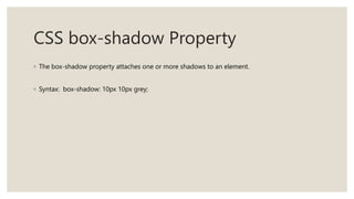 CSS box-shadow Property
◦ The box-shadow property attaches one or more shadows to an element.
◦ Syntax: box-shadow: 10px 10px grey;
 