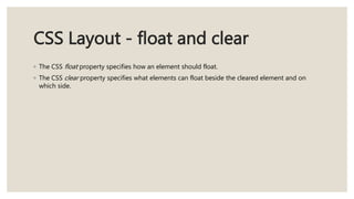CSS Layout - float and clear
◦ The CSS float property specifies how an element should float.
◦ The CSS clear property specifies what elements can float beside the cleared element and on
which side.
 