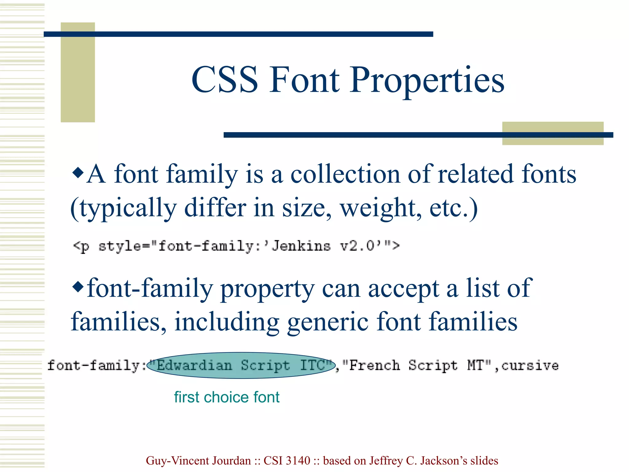 Guy-Vincent Jourdan :: CSI 3140 :: based on Jeffrey C. Jackson’s slides
CSS Font Properties
A font family is a collection of related fonts
(typically differ in size, weight, etc.)
font-family property can accept a list of
families, including generic font families
first choice font
 