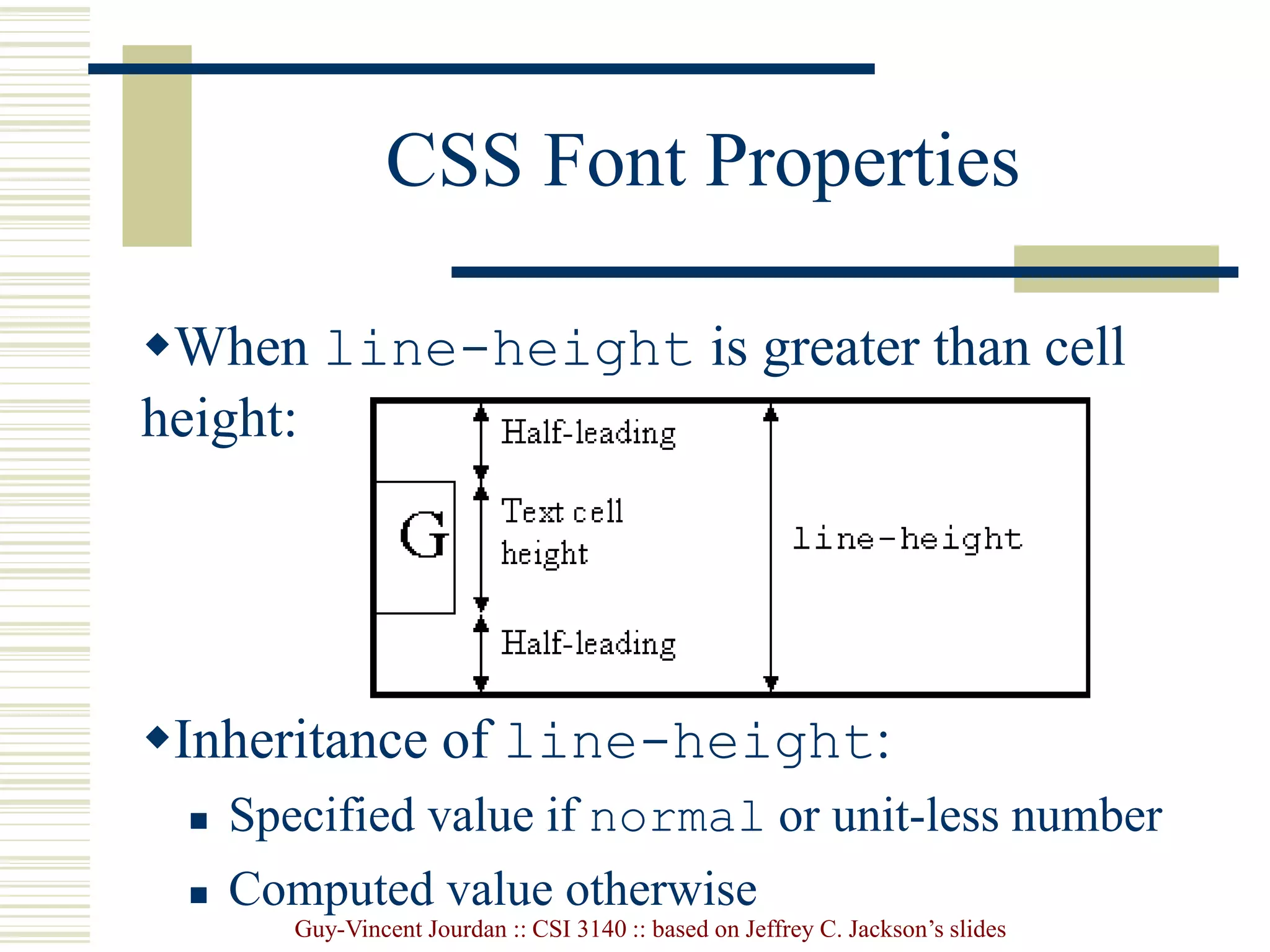 Guy-Vincent Jourdan :: CSI 3140 :: based on Jeffrey C. Jackson’s slides
CSS Font Properties
When line-height is greater than cell
height:
Inheritance of line-height:
 Specified value if normal or unit-less number
 Computed value otherwise
 