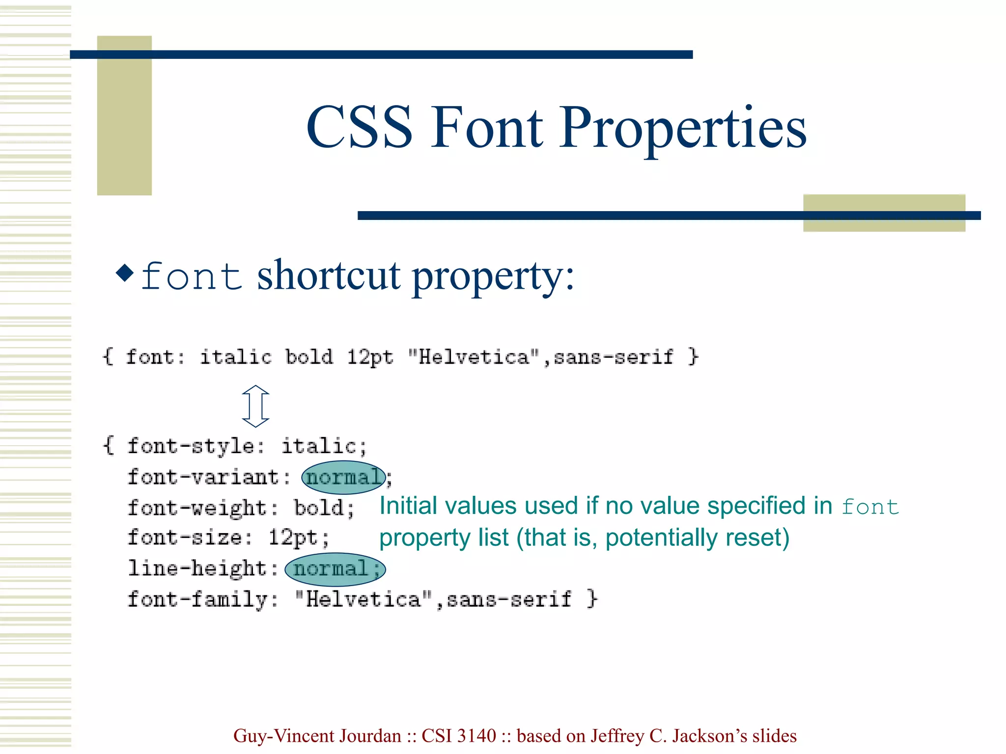 Guy-Vincent Jourdan :: CSI 3140 :: based on Jeffrey C. Jackson’s slides
CSS Font Properties
font shortcut property:
Initial values used if no value specified in font
property list (that is, potentially reset)
 