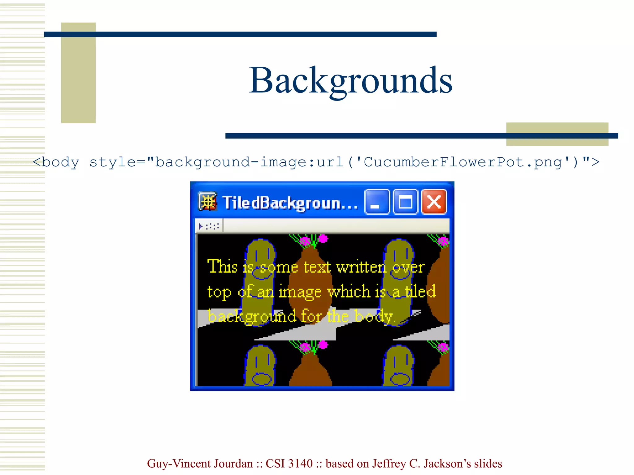 Guy-Vincent Jourdan :: CSI 3140 :: based on Jeffrey C. Jackson’s slides
Backgrounds
<body style="background-image:url('CucumberFlowerPot.png')">
 
