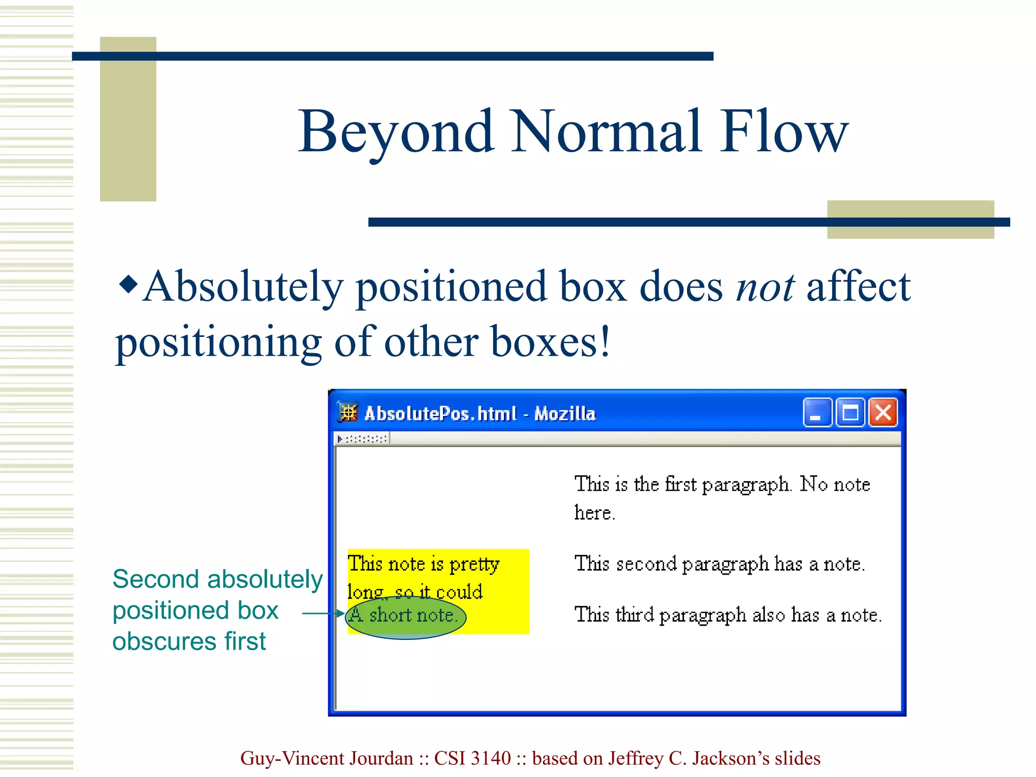 Guy-Vincent Jourdan :: CSI 3140 :: based on Jeffrey C. Jackson’s slides
Beyond Normal Flow
Absolutely positioned box does not affect
positioning of other boxes!
Second absolutely
positioned box
obscures first
 