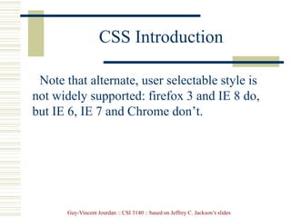 Guy-Vincent Jourdan :: CSI 3140 :: based on Jeffrey C. Jackson’s slides
CSS Introduction
Note that alternate, user selectable style is
not widely supported: firefox 3 and IE 8 do,
but IE 6, IE 7 and Chrome don’t.
 