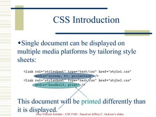 Guy-Vincent Jourdan :: CSI 3140 :: based on Jeffrey C. Jackson’s slides
CSS Introduction
Single document can be displayed on
multiple media platforms by tailoring style
sheets:
This document will be printed differently than
it is displayed.
 