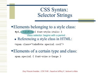Guy-Vincent Jourdan :: CSI 3140 :: based on Jeffrey C. Jackson’s slides
CSS Syntax:
Selector Strings
Elements belonging to a style class:
 Referencing a style class in HTML:
Elements of a certain type and class:
class selector: begins with a period .
 
