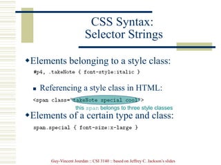 Guy-Vincent Jourdan :: CSI 3140 :: based on Jeffrey C. Jackson’s slides
CSS Syntax:
Selector Strings
Elements belonging to a style class:
 Referencing a style class in HTML:
Elements of a certain type and class:
this span belongs to three style classes
 