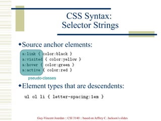 Guy-Vincent Jourdan :: CSI 3140 :: based on Jeffrey C. Jackson’s slides
CSS Syntax:
Selector Strings
Source anchor elements:
Element types that are descendents:
pseudo-classes
 