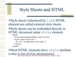 Guy-Vincent Jourdan :: CSI 3140 :: based on Jeffrey C. Jackson’s slides
Style Sheets and HTML
Style sheets referenced by link HTML
element are called external style sheets
Style sheets can be embedded directly in
HTML document using style element
Most HTML elements have style attribute
(value is list of style declarations)
 