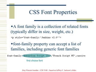 Guy-Vincent Jourdan :: CSI 3140 :: based on Jeffrey C. Jackson’s slides
CSS Font Properties
A font family is a collection of related fonts
(typically differ in size, weight, etc.)
font-family property can accept a list of
families, including generic font families
first choice font
 