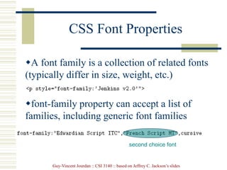 Guy-Vincent Jourdan :: CSI 3140 :: based on Jeffrey C. Jackson’s slides
CSS Font Properties
A font family is a collection of related fonts
(typically differ in size, weight, etc.)
font-family property can accept a list of
families, including generic font families
second choice font
 