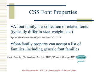 Guy-Vincent Jourdan :: CSI 3140 :: based on Jeffrey C. Jackson’s slides
CSS Font Properties
A font family is a collection of related fonts
(typically differ in size, weight, etc.)
font-family property can accept a list of
families, including generic font families
generic
 