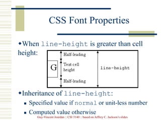 Guy-Vincent Jourdan :: CSI 3140 :: based on Jeffrey C. Jackson’s slides
CSS Font Properties
When line-height is greater than cell
height:
Inheritance of line-height:
 Specified value if normal or unit-less number
 Computed value otherwise
 