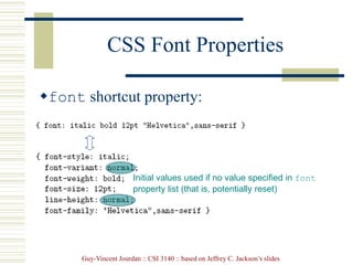 Guy-Vincent Jourdan :: CSI 3140 :: based on Jeffrey C. Jackson’s slides
CSS Font Properties
font shortcut property:
Initial values used if no value specified in font
property list (that is, potentially reset)
 
