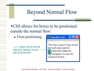 Guy-Vincent Jourdan :: CSI 3140 :: based on Jeffrey C. Jackson’s slides
Beyond Normal Flow
CSS allows for boxes to be positioned
outside the normal flow:
 Float positioning
span taken out of normal
flow and “floated” to the
left of its line box
 