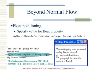 Guy-Vincent Jourdan :: CSI 3140 :: based on Jeffrey C. Jackson’s slides
Beyond Normal Flow
Float positioning
 Specify value for float property
Floated element becomes a CSS block
element (e.g., can set height and width)
 