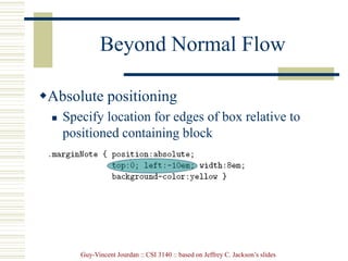 Guy-Vincent Jourdan :: CSI 3140 :: based on Jeffrey C. Jackson’s slides
Beyond Normal Flow
Absolute positioning
 Specify location for edges of box relative to
positioned containing block
 