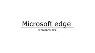 Microsoft edge
WEB BROWSER
 