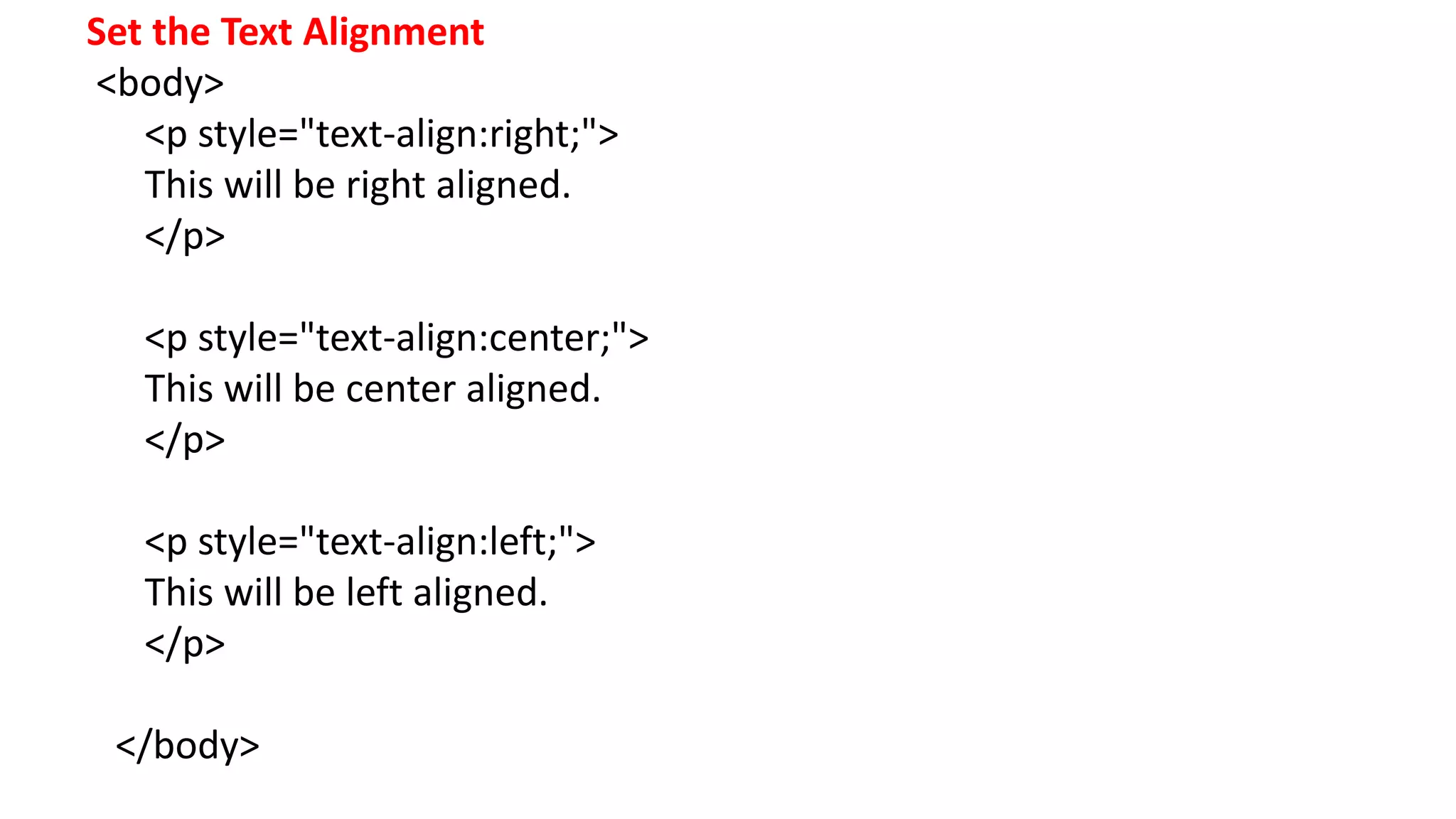Set the Text Alignment
<body>
<p style="text-align:right;">
This will be right aligned.
</p>
<p style="text-align:center;">
This will be center aligned.
</p>
<p style="text-align:left;">
This will be left aligned.
</p>
</body>
 