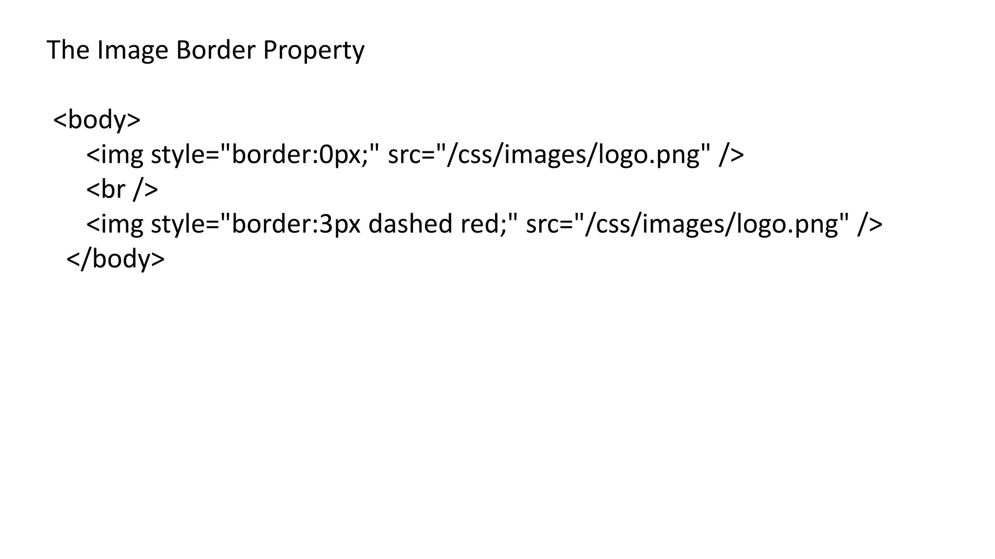 The Image Border Property
<body>
<img style="border:0px;" src="/css/images/logo.png" />
<br />
<img style="border:3px dashed red;" src="/css/images/logo.png" />
</body>
 