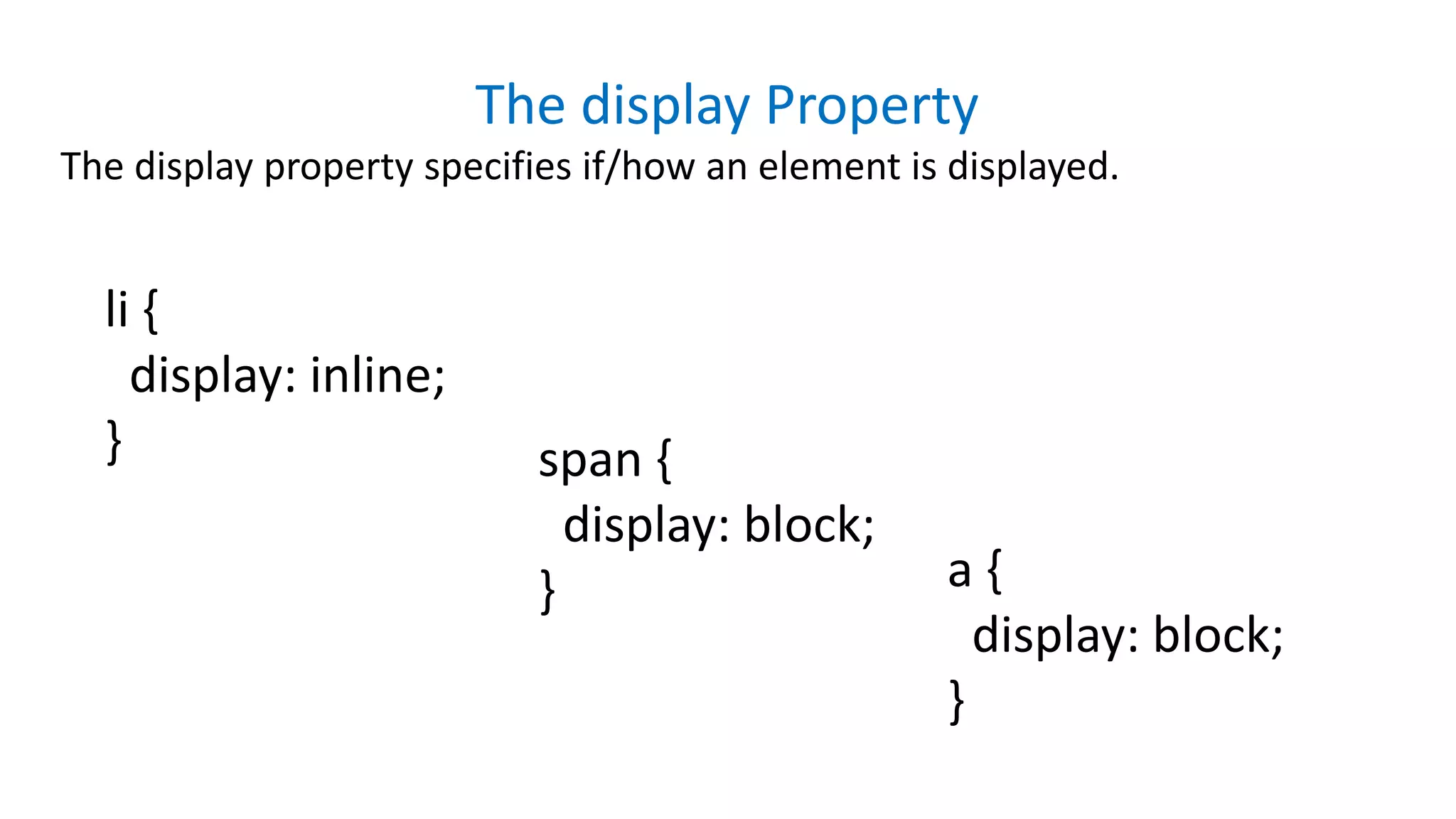 The display Property
The display property specifies if/how an element is displayed.
li {
display: inline;
} span {
display: block;
} a {
display: block;
}
 