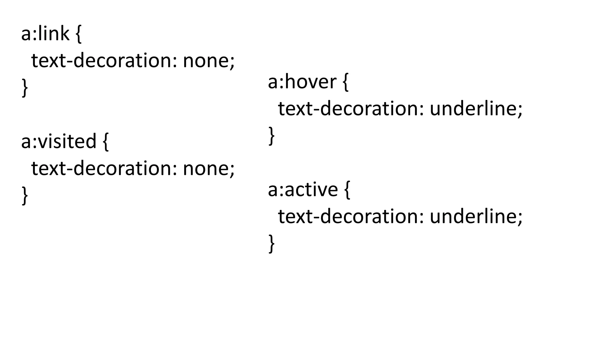 a:link {
text-decoration: none;
}
a:visited {
text-decoration: none;
}
a:hover {
text-decoration: underline;
}
a:active {
text-decoration: underline;
}
 