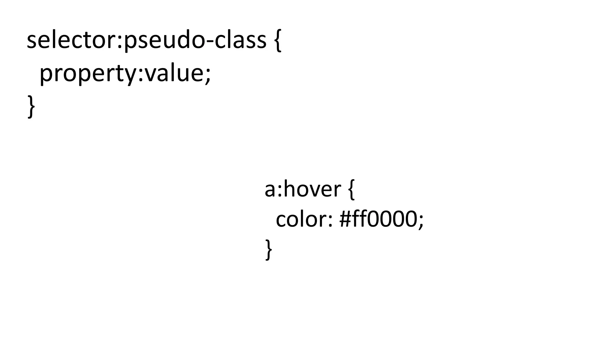 selector:pseudo-class {
property:value;
}
a:hover {
color: #ff0000;
}
 