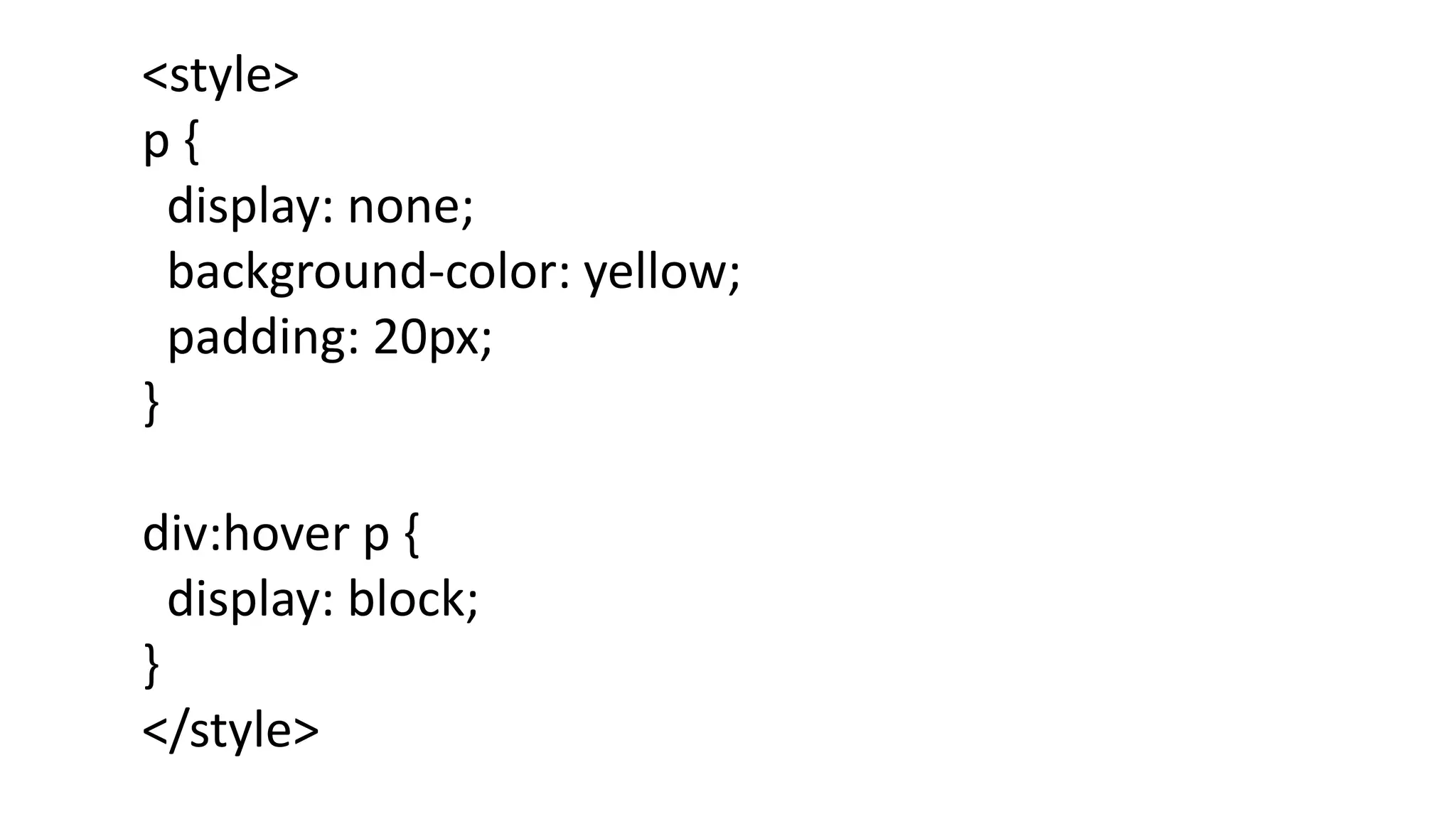 <style>
p {
display: none;
background-color: yellow;
padding: 20px;
}
div:hover p {
display: block;
}
</style>
 