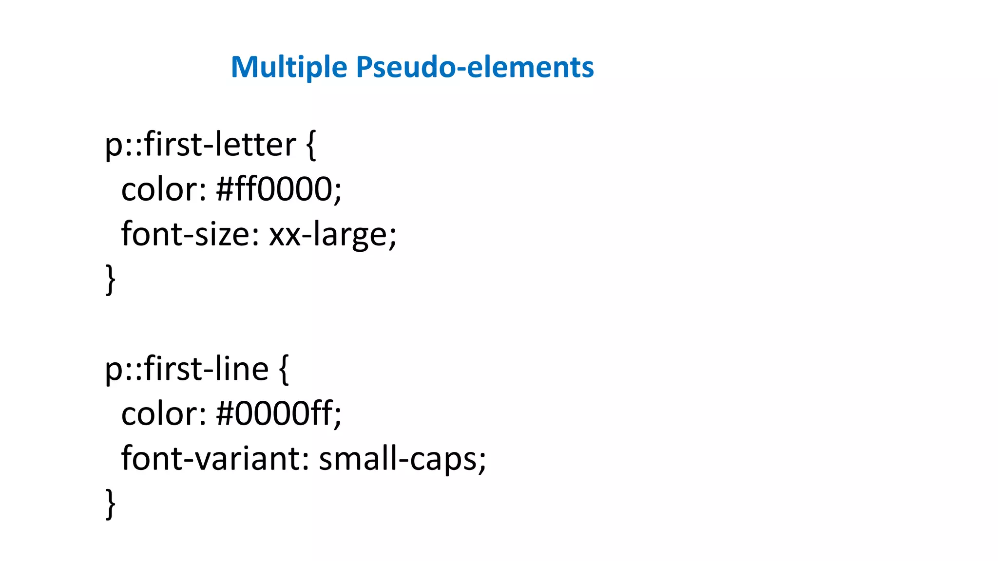 p::first-letter {
color: #ff0000;
font-size: xx-large;
}
p::first-line {
color: #0000ff;
font-variant: small-caps;
}
Multiple Pseudo-elements
 