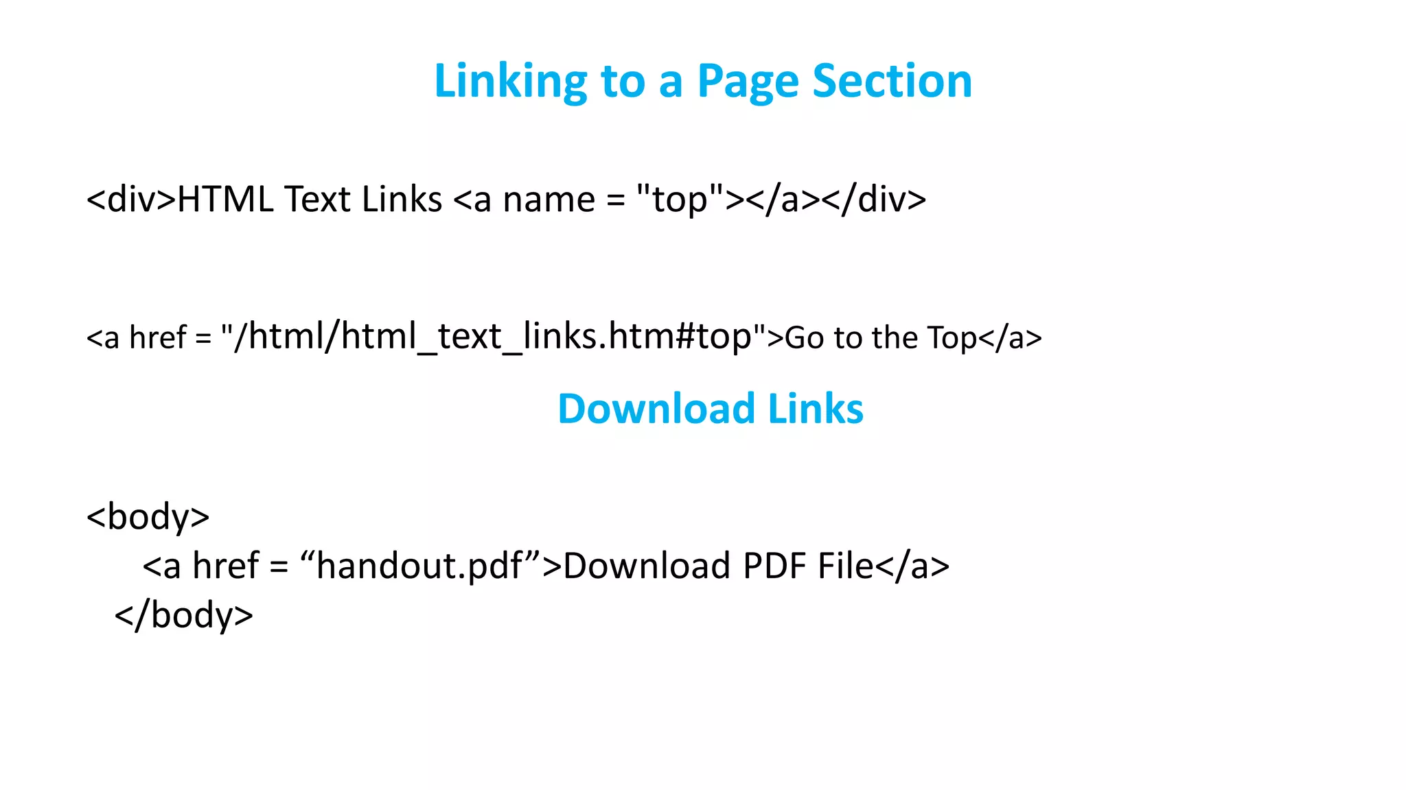 Linking to a Page Section
<div>HTML Text Links <a name = "top"></a></div>
<a href = "/html/html_text_links.htm#top">Go to the Top</a>
Download Links
<body>
<a href = “handout.pdf”>Download PDF File</a>
</body>
 