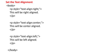 Set the Text Alignment
<body>
<p style="text-align:right;">
This will be right aligned.
</p>
<p style="text-align:center;">
This will be center aligned.
</p>
<p style="text-align:left;">
This will be left aligned.
</p>
</body>
 