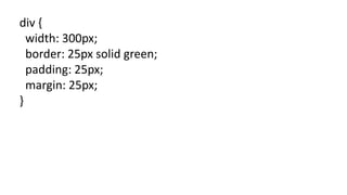 div {
width: 300px;
border: 25px solid green;
padding: 25px;
margin: 25px;
}
 