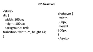 CSS Transitions
<style>
div {
width: 100px;
height: 100px;
background: red;
transition: width 2s, height 4s;
}
div:hover {
width:
300px;
height:
300px;
}
</style>
 
