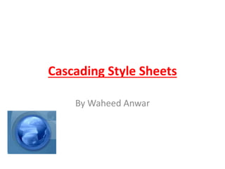 Cascading Style Sheets
By Waheed Anwar
 
