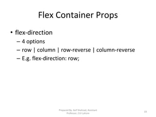 Flex Container Props
• flex-direction
– 4 options
– row | column | row-reverse | column-reverse
– E.g. flex-direction: row;
Prepared By: Asif Shahzad, Assistant
Professor, CUI Lahore
19
 