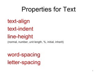 Properties for Text
text-align
text-indent
line-height
(normal, number, unit length, %, initial, inherit)
word-spacing
letter-spacing
6
 