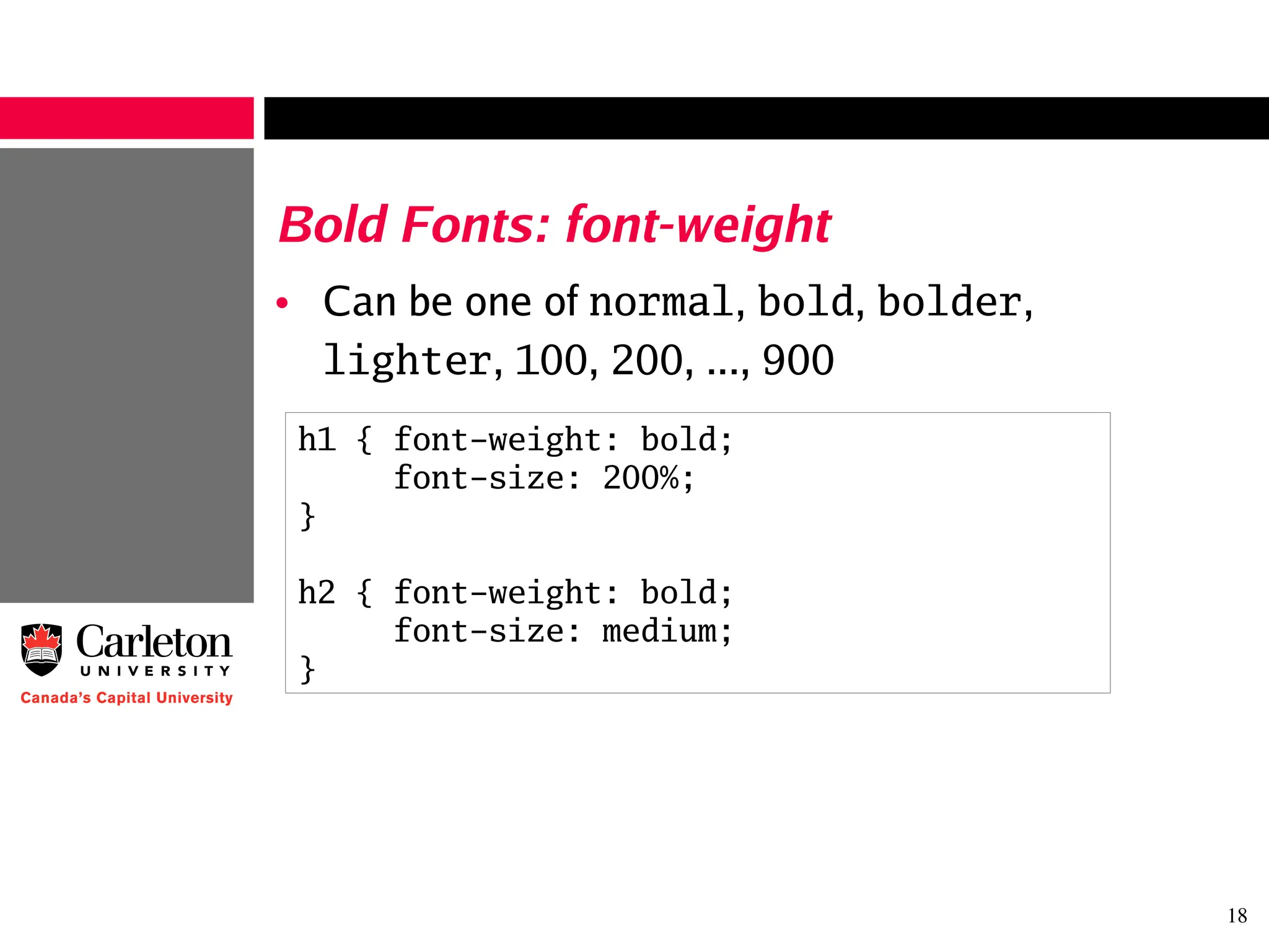 18
Bold Fonts: font-weight
• Can be one of normal, bold, bolder,
lighter, 100, 200, ..., 900
h1 { font-weight: bold;
font-size: 200%;
}
h2 { font-weight: bold;
font-size: medium;
}
 