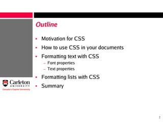 2
Outline
• Motivation for CSS
• How to use CSS in your documents
• Formatting text with CSS
– Font properties
– Text properties
• Formatting lists with CSS
• Summary
 