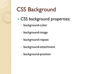 CSS Background
 CSS background properties:
◦ background-color
◦ background-image
◦ background-repeat
◦ background-attachment
◦ background-position
 