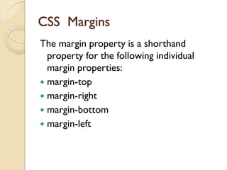 CSS Margins
The margin property is a shorthand
property for the following individual
margin properties:
 margin-top
 margin-right
 margin-bottom
 margin-left
 