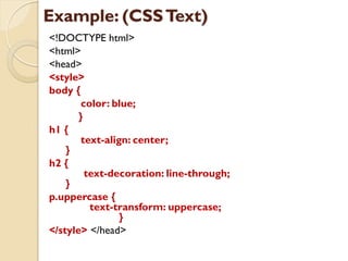 Example: (CSSText)
<!DOCTYPE html>
<html>
<head>
<style>
body {
color: blue;
}
h1 {
text-align: center;
}
h2 {
text-decoration: line-through;
}
p.uppercase {
text-transform: uppercase;
}
</style> </head>
 