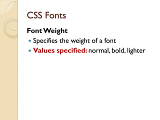 Font Weight
 Specifies the weight of a font
 Values specified: normal, bold, lighter
CSS Fonts
 