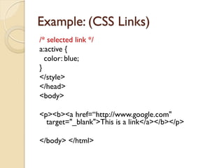 Example: (CSS Links)
/* selected link */
a:active {
color: blue;
}
</style>
</head>
<body>
<p><b><a href=“http://www.google.com"
target="_blank">This is a link</a></b></p>
</body> </html>
 